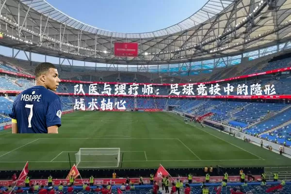 队医与理疗师：足球竞技中的隐形战术轴心