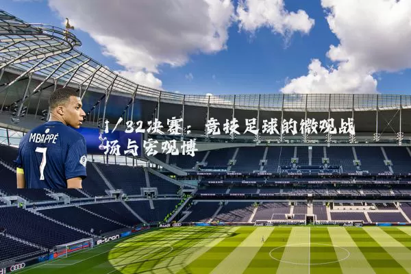 1/32决赛:竞技足球的微观战场与宏观博弈