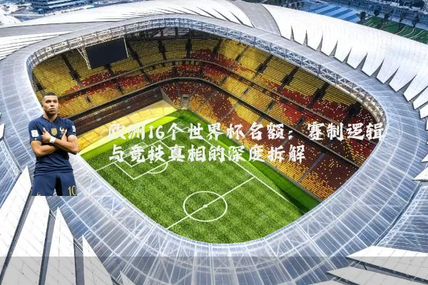 欧洲16个世界杯名额：赛制逻辑与竞技真相的深度拆解