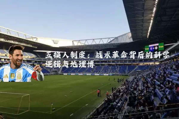 五换人制度:战术革命背后的科学逻辑与地理博弈