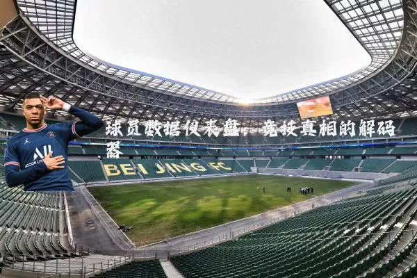 球员数据仪表盘:竞技真相的解码器