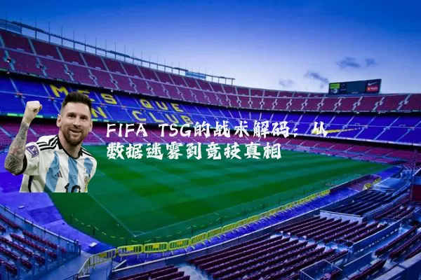 FIFA TSG的战术解码:从数据迷雾到竞技真相