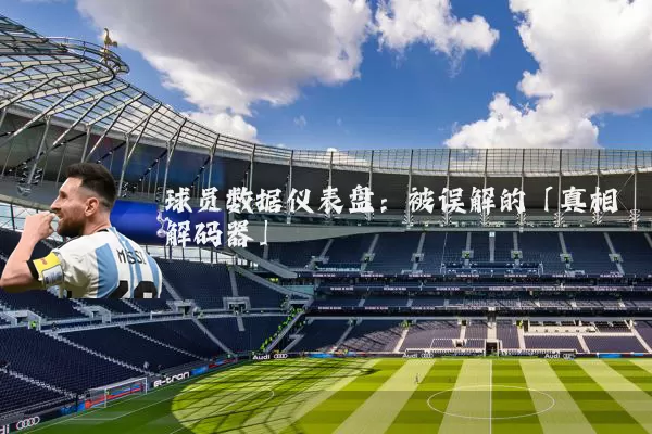 球员数据仪表盘：被误解的「真相解码器」