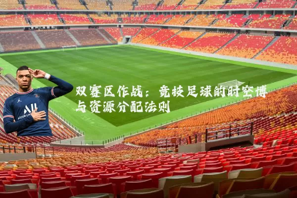 双赛区作战:竞技足球的时空博弈与资源分配法则