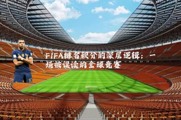 FIFA排名积分的深层逻辑：一场被误读的全球竞赛