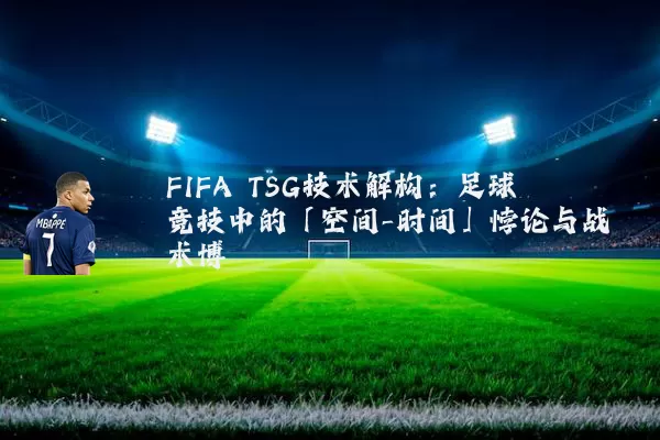FIFA TSG技术解构：足球竞技中的「空间-时间」悖论与战术博弈