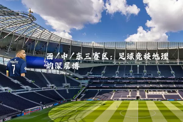 西/中/东三赛区:足球竞技地理的深层博弈