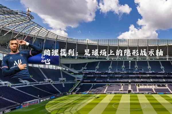 助理裁判:足球场上的隐形战术轴心