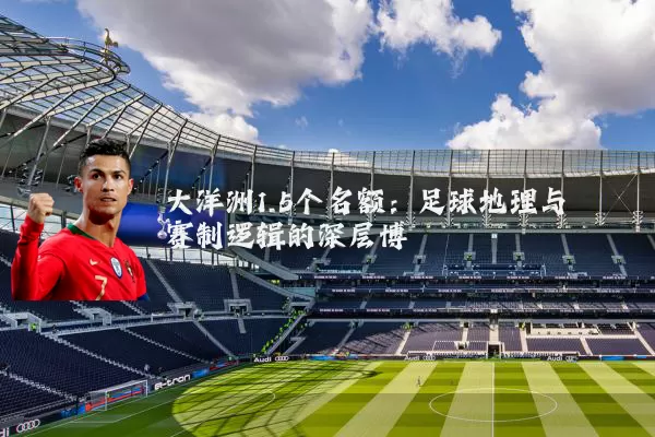大洋洲1.5个名额：足球地理与赛制逻辑的深层博弈