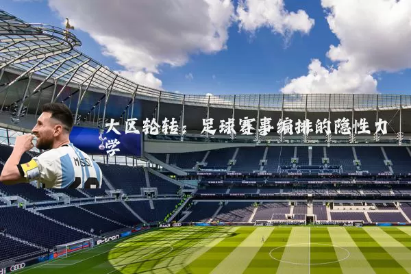 大区轮转：足球赛事编排的隐性力学